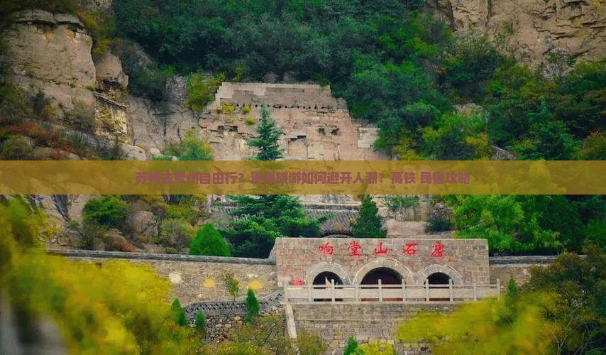 苏州去贵州自由行？贵州旅游如何避开人潮？高铁+民宿攻略