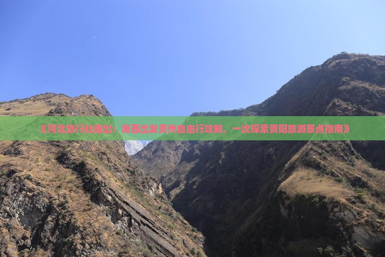 《河北旅行社推出：海西出发贵州自由行攻略，一次探索贵阳旅游景点指南》