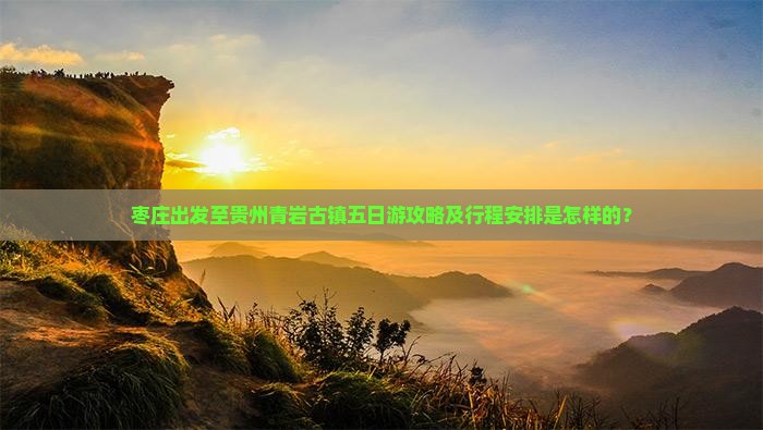 枣庄出发至贵州青岩古镇五日游攻略及行程安排是怎样的？
