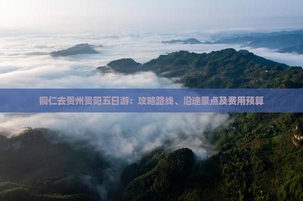铜仁去贵州贵阳五日游：攻略路线、沿途景点及费用预算