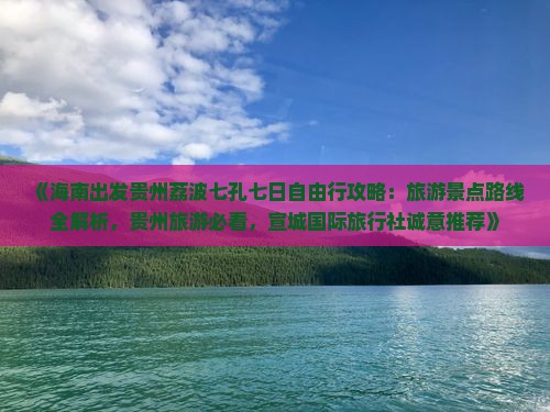《海南出发贵州荔波七孔七日自由行攻略：旅游景点路线全解析，贵州旅游必看，宣城国际旅行社诚意推荐》