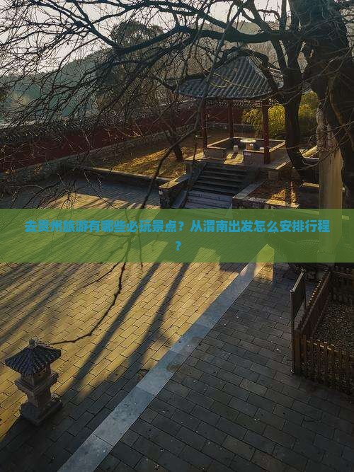 去贵州旅游有哪些必玩景点？从渭南出发怎么安排行程？