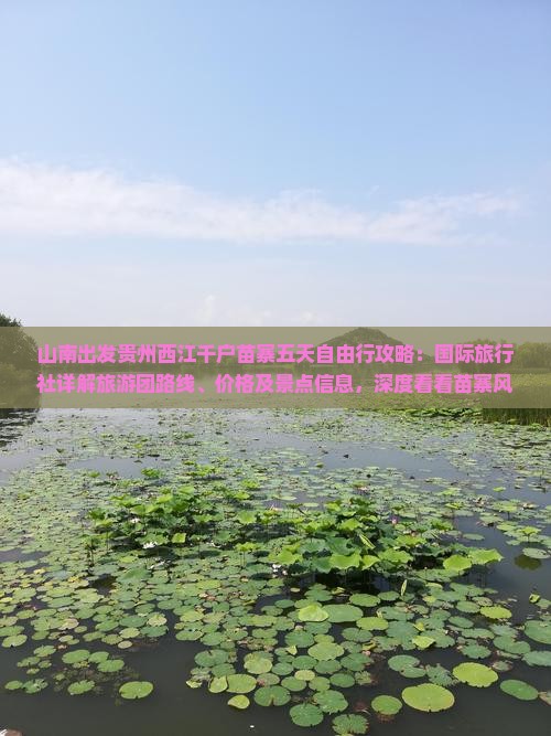 山南出发贵州西江千户苗寨五天自由行攻略：国际旅行社详解旅游团路线、价格及景点信息，深度看看苗寨风情