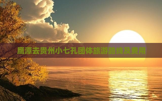 鹰潭去贵州小七孔团体旅游路线及费用