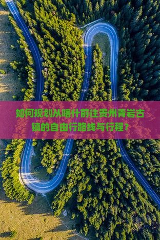如何规划从喀什前往贵州青岩古镇的自由行路线与行程？