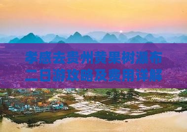 孝感去贵州黄果树瀑布二日游攻略及费用详解