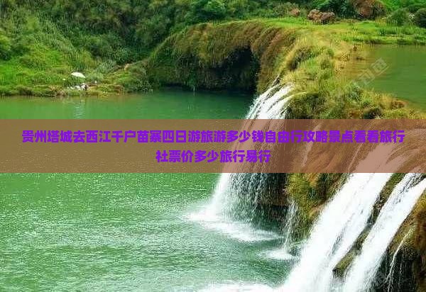 贵州塔城去西江千户苗寨四日游旅游多少钱自由行攻略景点看看旅行社票价多少旅行易行
