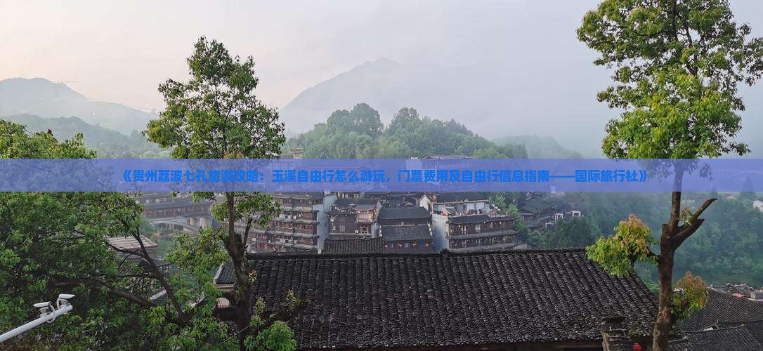 《贵州荔波七孔旅游攻略：玉溪自由行怎么游玩，门票费用及自由行信息指南——国际旅行社》