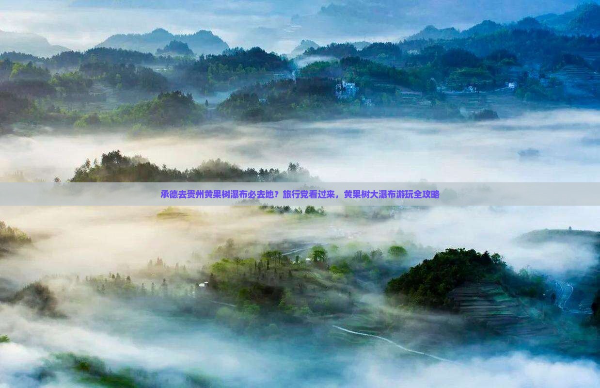 承德去贵州黄果树瀑布必去地？旅行党看过来，黄果树大瀑布游玩全攻略