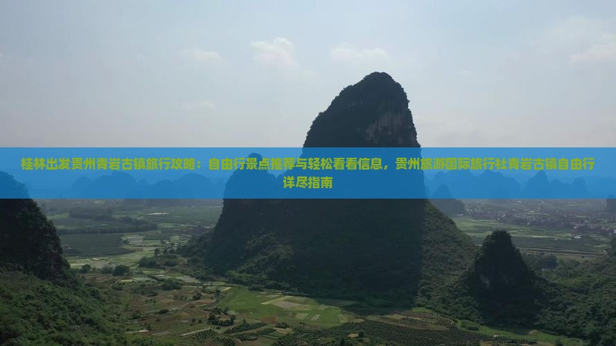 桂林出发贵州青岩古镇旅行攻略：自由行景点推荐与轻松看看信息，贵州旅游国际旅行社青岩古镇自由行详尽指南