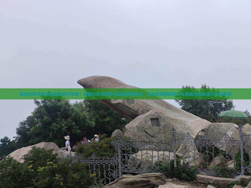 桂林出发贵州青岩古镇旅行攻略：自由行景点推荐与轻松看看信息，贵州旅游国际旅行社青岩古镇自由行详尽指南