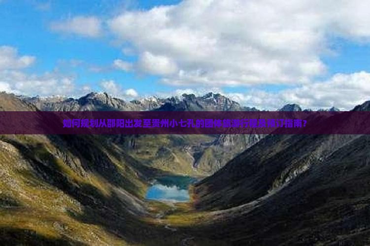如何规划从邵阳出发至贵州小七孔的团体旅游行程及预订指南？
