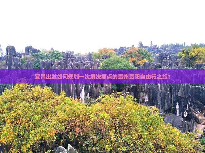 宜昌出发如何规划一次解决痛点的贵州贵阳自由行之旅？