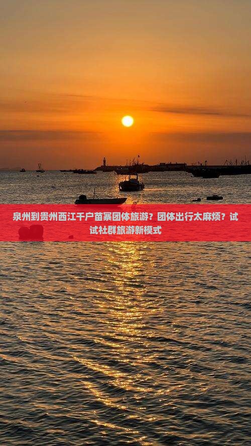 泉州到贵州西江千户苗寨团体旅游？团体出行太麻烦？试试社群旅游新模式