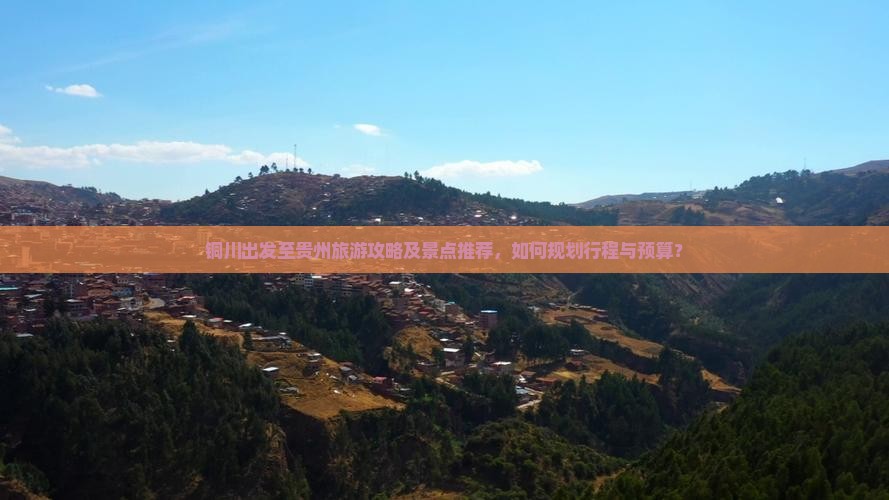 铜川出发至贵州旅游攻略及景点推荐，如何规划行程与预算？