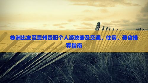 株洲出发至贵州贵阳个人游攻略及交通、住宿、美食推荐指南