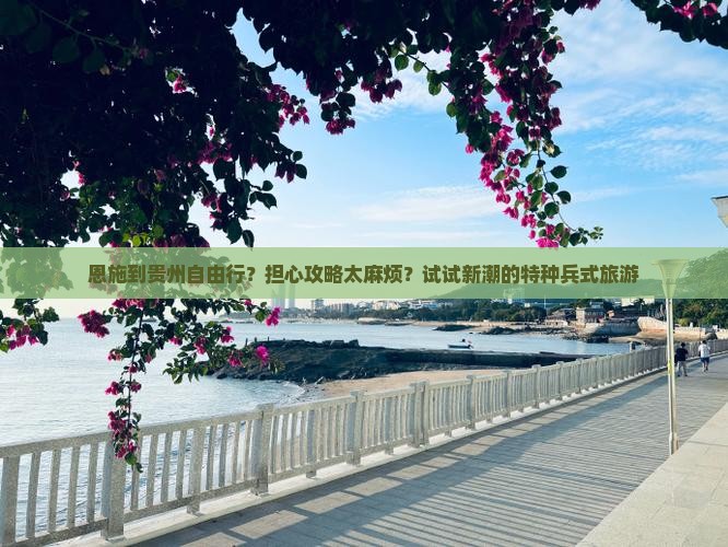 恩施到贵州自由行？担心攻略太麻烦？试试新潮的特种兵式旅游