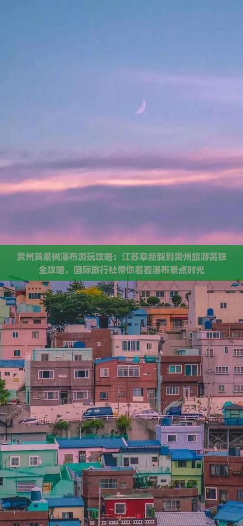 贵州黄果树瀑布游玩攻略：江苏阜新新到贵州旅游高铁全攻略，国际旅行社带你看看瀑布景点时光