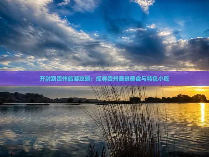 开封到贵州旅游攻略：探寻贵州美景美食与特色小吃