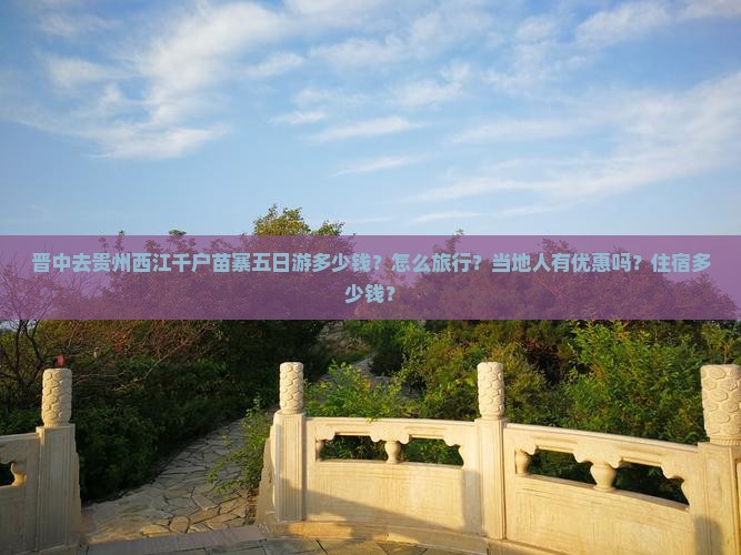 晋中去贵州西江千户苗寨五日游多少钱？怎么旅行？当地人有优惠吗？住宿多少钱？