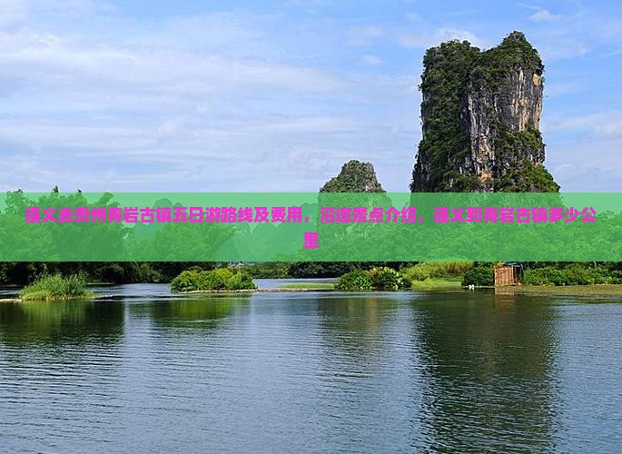 遵义去贵州青岩古镇五日游路线及费用，沿途景点介绍，遵义到青岩古镇多少公里