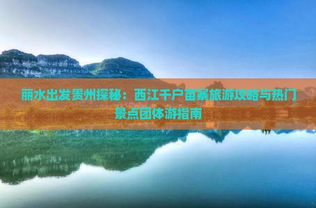 丽水出发贵州探秘：西江千户苗寨旅游攻略与热门景点团体游指南