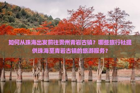 如何从珠海出发前往贵州青岩古镇？哪些旅行社提供珠海至青岩古镇的旅游服务？