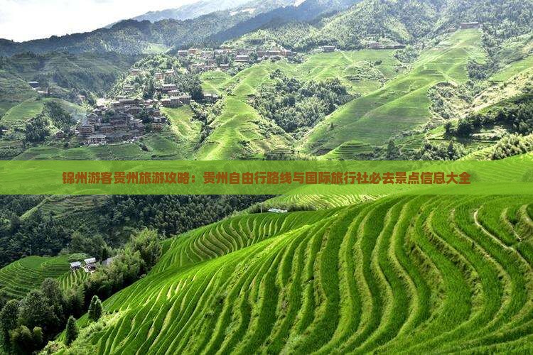 锦州游客贵州旅游攻略：贵州自由行路线与国际旅行社必去景点信息大全