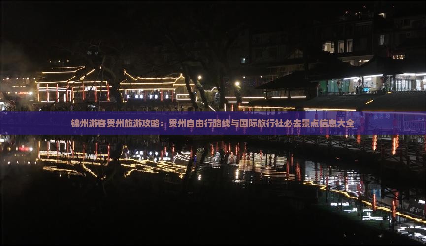 锦州游客贵州旅游攻略：贵州自由行路线与国际旅行社必去景点信息大全