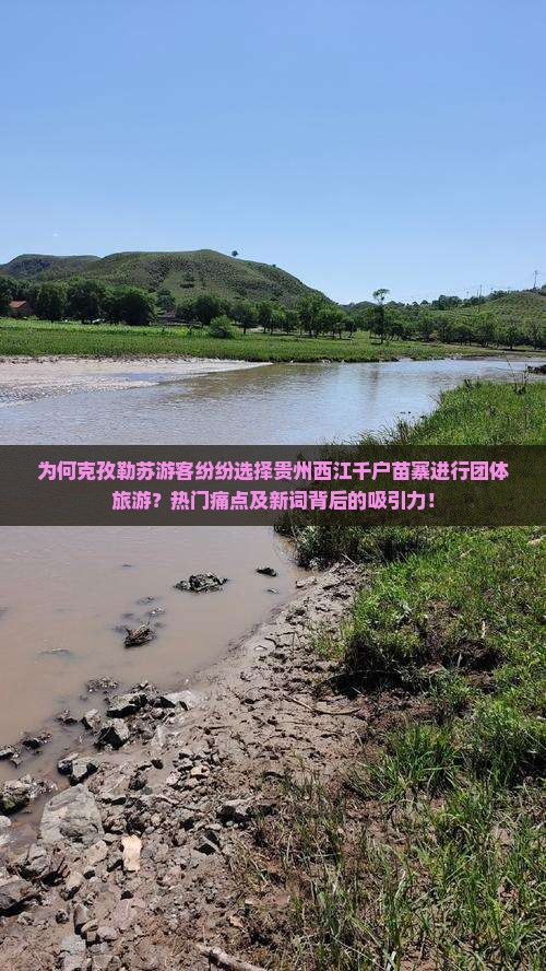 为何克孜勒苏游客纷纷选择贵州西江千户苗寨进行团体旅游？热门痛点及新词背后的吸引力！