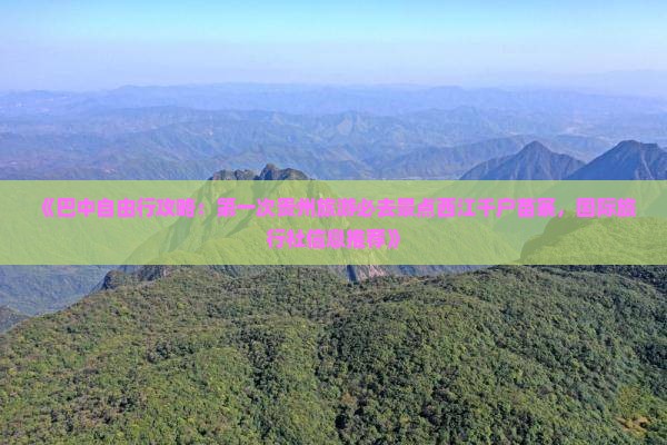 《巴中自由行攻略：第一次贵州旅游必去景点西江千户苗寨，国际旅行社信息推荐》