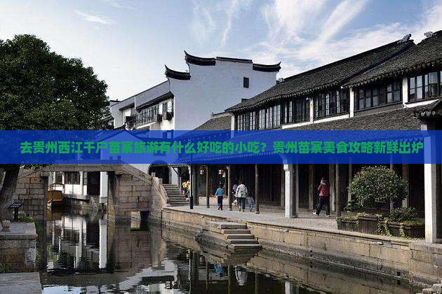 去贵州西江千户苗寨旅游有什么好吃的小吃？贵州苗寨美食攻略新鲜出炉