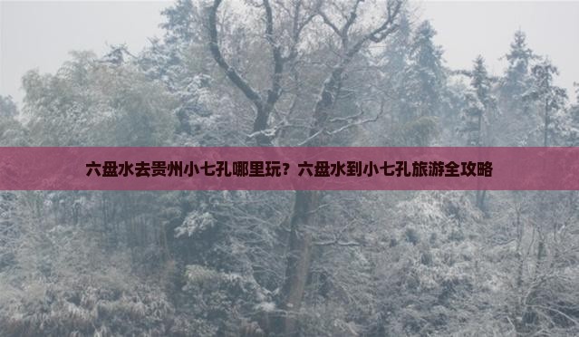 六盘水去贵州小七孔哪里玩？六盘水到小七孔旅游全攻略