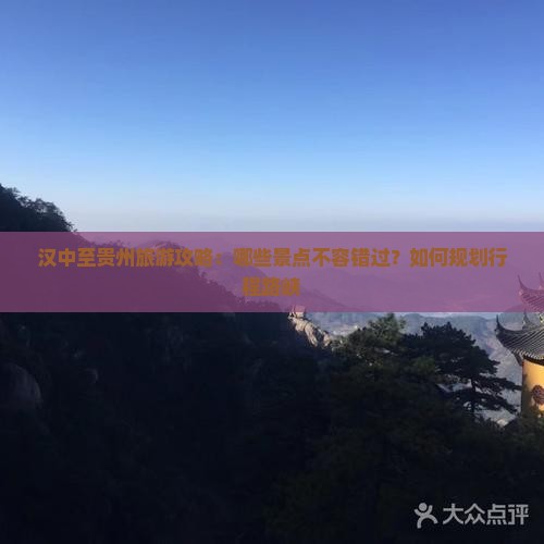 汉中至贵州旅游攻略：哪些景点不容错过？如何规划行程路峡