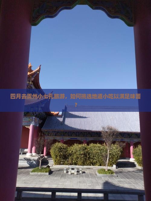 四月去贵州小七孔旅游，如何挑选地道小吃以满足味蕾？