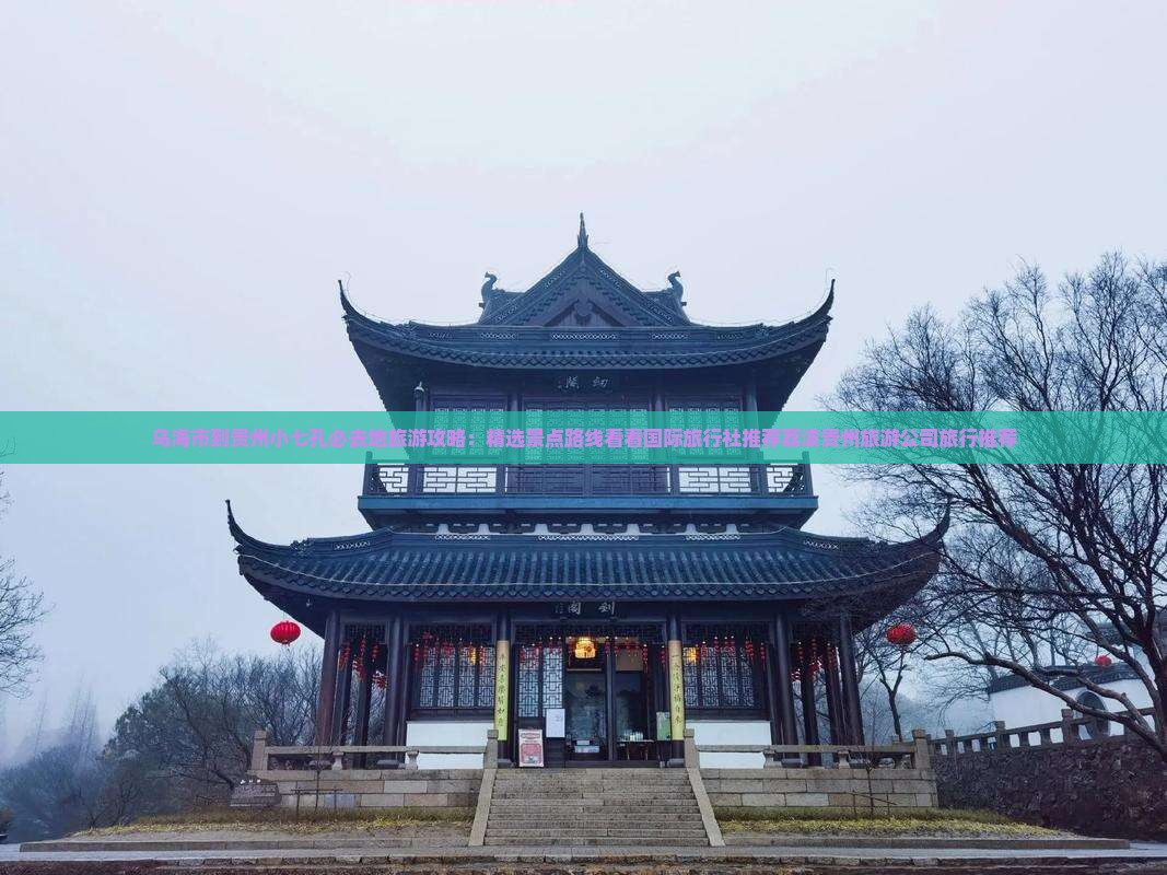 乌海市到贵州小七孔必去地旅游攻略：精选景点路线看看国际旅行社推荐荔波贵州旅游公司旅行推荐