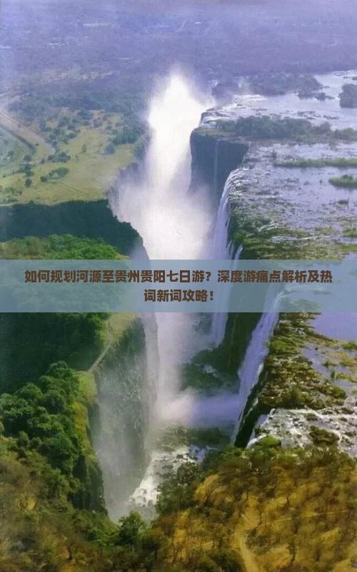 如何规划河源至贵州贵阳七日游？深度游痛点解析及热词新词攻略！