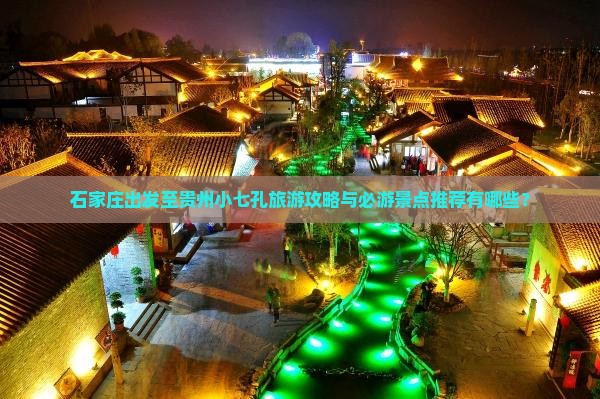 石家庄出发至贵州小七孔旅游攻略与必游景点推荐有哪些？