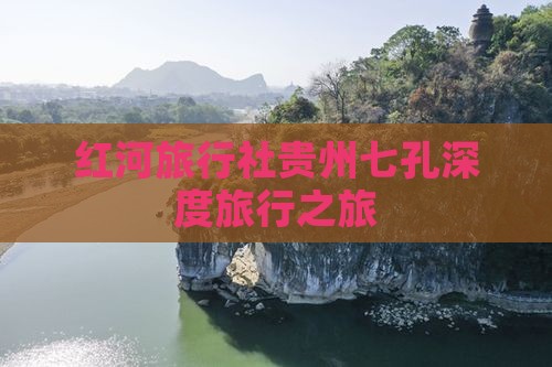 红河旅行社贵州七孔深度旅行之旅