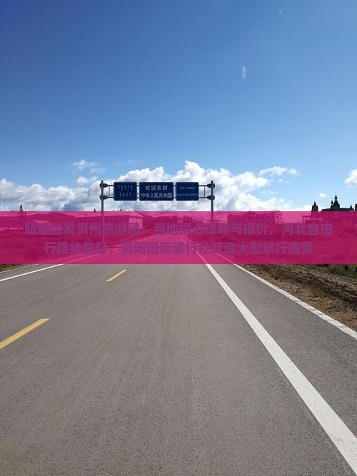 昭通出发贵州旅游团：当地景点攻略与报价，河北自由行路线信息，贵阳国际旅行社打造大型旅行盛宴