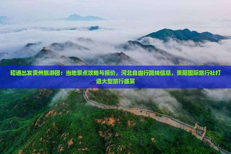昭通出发贵州旅游团：当地景点攻略与报价，河北自由行路线信息，贵阳国际旅行社打造大型旅行盛宴