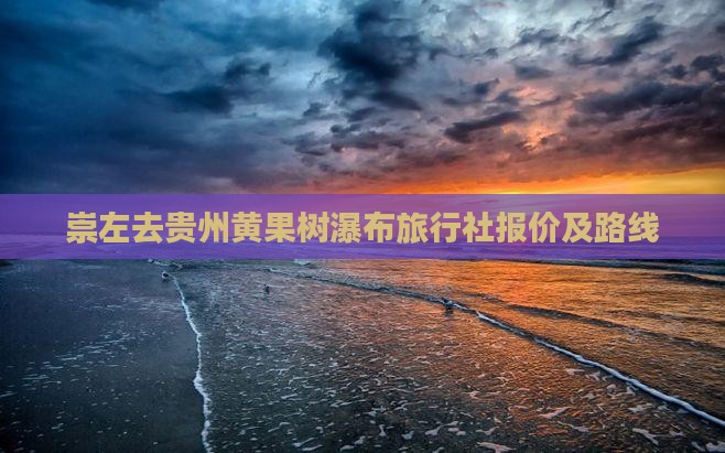 崇左去贵州黄果树瀑布旅行社报价及路线