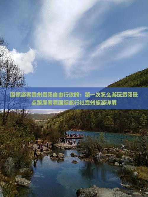 固原游客贵州贵阳自由行攻略：第一次怎么游玩贵阳景点路犀看看国际旅行社贵州旅游详解