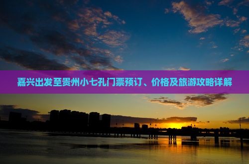 嘉兴出发至贵州小七孔门票预订、价格及旅游攻略详解