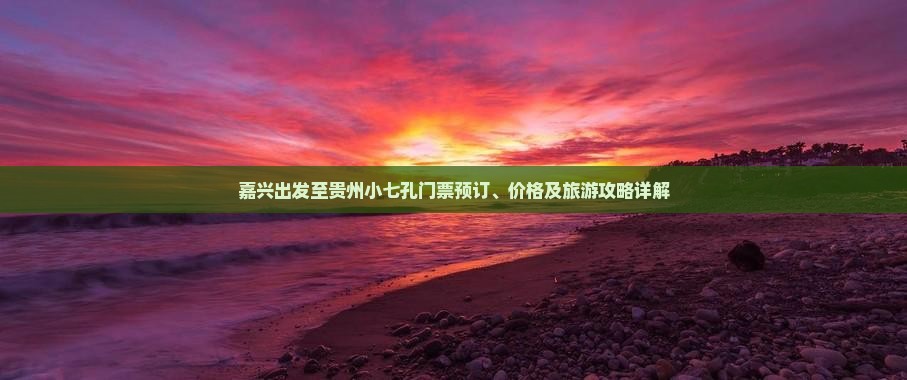 嘉兴出发至贵州小七孔门票预订、价格及旅游攻略详解