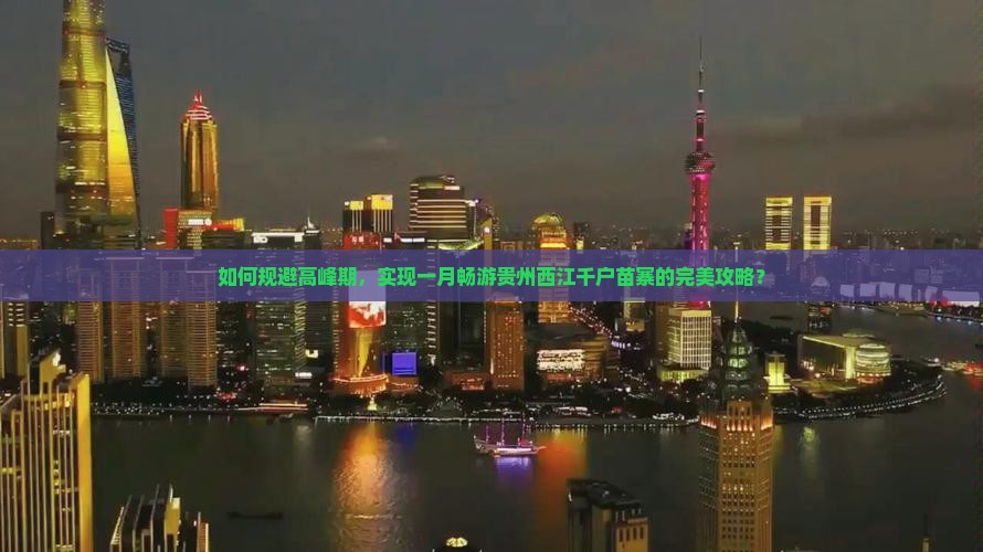如何规避高峰期，实现一月畅游贵州西江千户苗寨的完美攻略？