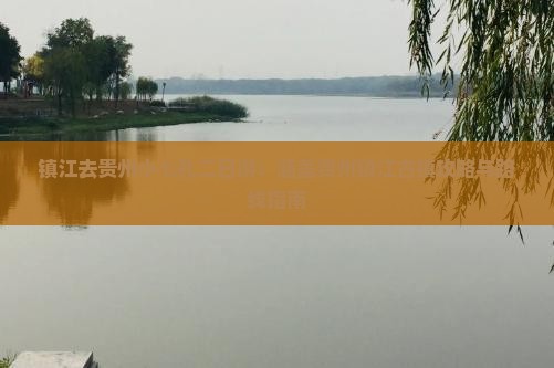 镇江去贵州小七孔二日游：涵盖贵州镇江古镇攻略与路线指南