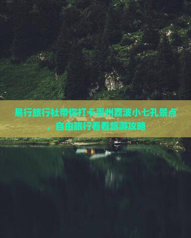 易行旅行社带你打卡贵州荔波小七孔景点，自由旅行看看旅游攻略