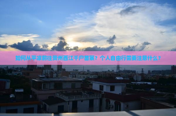 如何从平凉前往贵州西江千户苗寨？个人自由行需要注意什么？