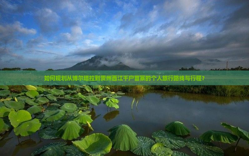 如何规划从博尔塔拉到贵州西江千户苗寨的个人旅行路线与行程？
